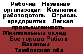 Рабочий › Название организации ­ Компания-работодатель › Отрасль предприятия ­ Легкая промышленность › Минимальный оклад ­ 1 - Все города Работа » Вакансии   . Тамбовская обл.,Моршанск г.